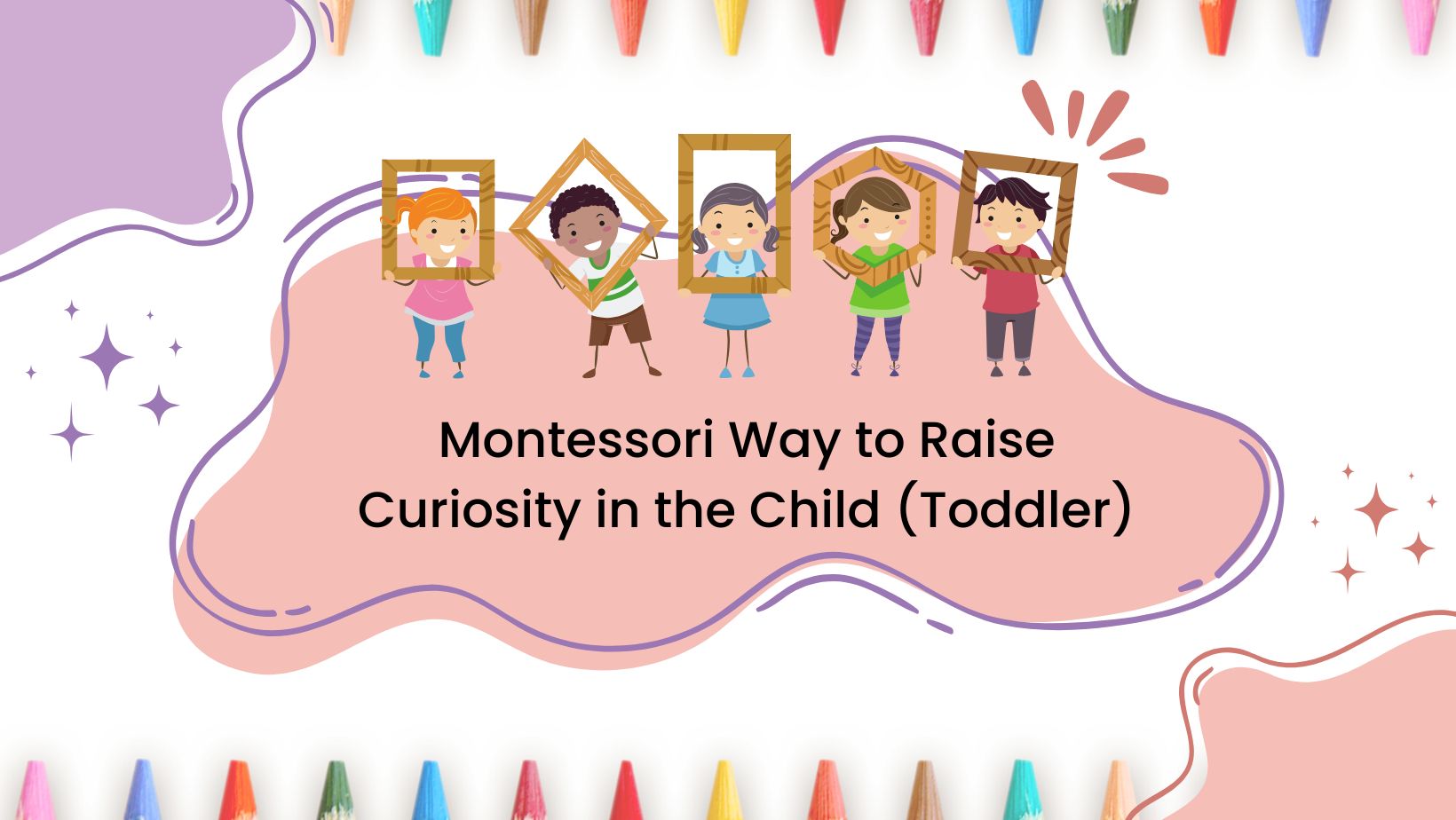 Montessori Way to Raise Curiosity in the Child (Toddler)
